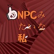 NPCみたいな私