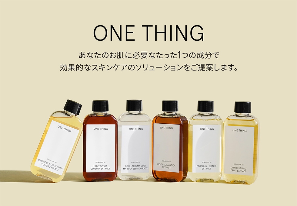 ONE THING 公式 ONE THING」は、不要な費用を抑え、 お肌に必要なたった1つの材料を提案します。  安全に厳選された原料のみを使用し、 材料以外に有害な化学添加物は使用していません。 ONE THINGは消費者の知る権利を応援し、  消費者の合理的な消費をサポートします。