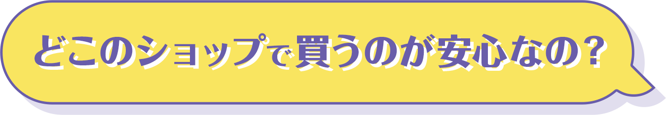 どこのショップで買うのが安心なの？