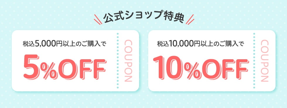 公式ショップ特典 税込5,000円以上のご購入で5％OFFクーポン　税込10,000円以上のご購入で10％OFFクーポン